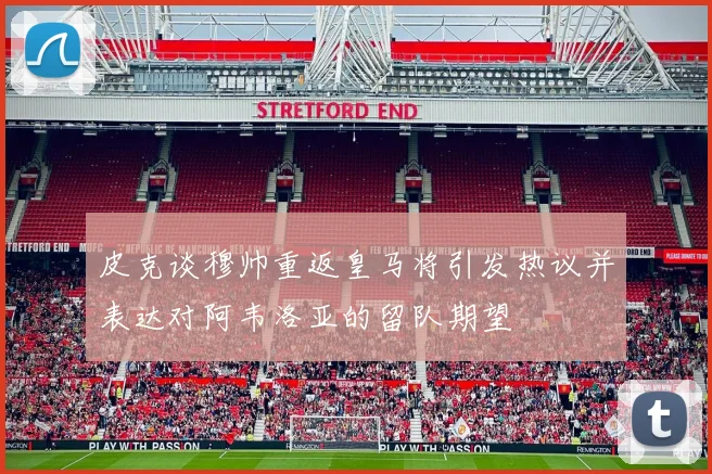 皮克谈穆帅重返皇马将引发热议并表达对阿韦洛亚的留队期望