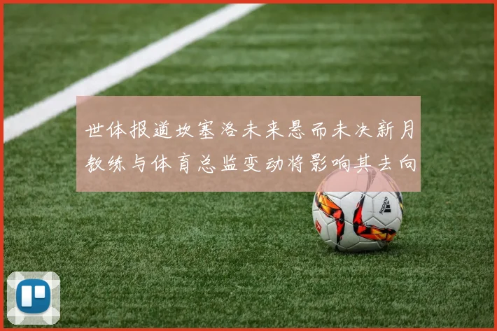 世体报道坎塞洛未来悬而未决新月教练与体育总监变动将影响其去向