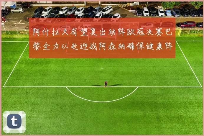 阿什拉夫有望复出助阵欧冠决赛巴黎全力以赴迎战阿森纳确保健康阵容