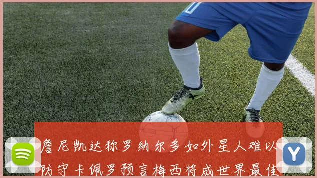 詹尼凯达称罗纳尔多如外星人难以防守卡佩罗预言梅西将成世界最佳