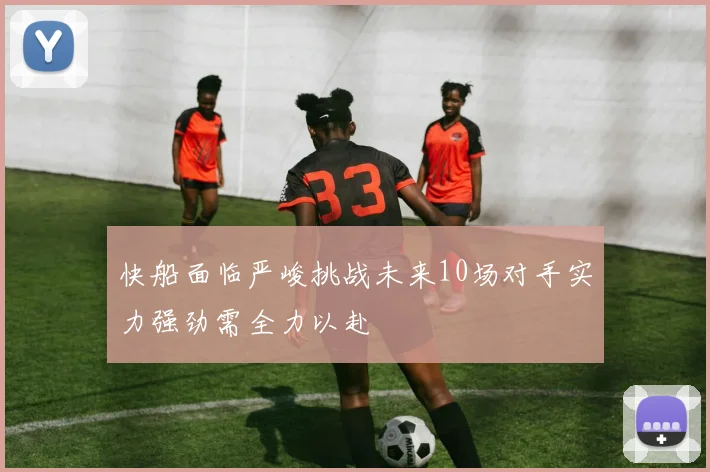 快船面临严峻挑战未来10场对手实力强劲需全力以赴