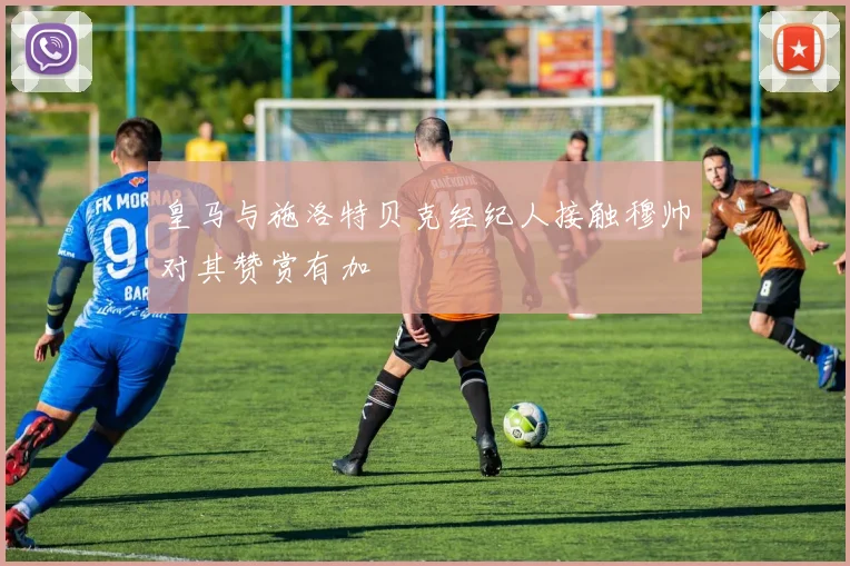 皇马与施洛特贝克经纪人接触穆帅对其赞赏有加