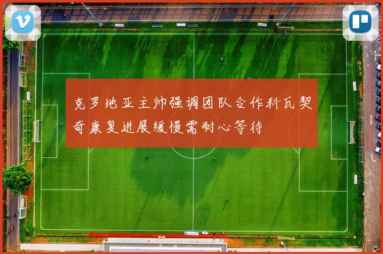 克罗地亚主帅强调团队合作科瓦契奇康复进展缓慢需耐心等待