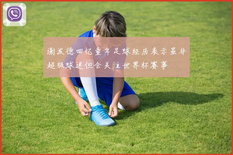 谢泼德回忆童年足球经历表示虽非超级球迷但会关注世界杯赛事