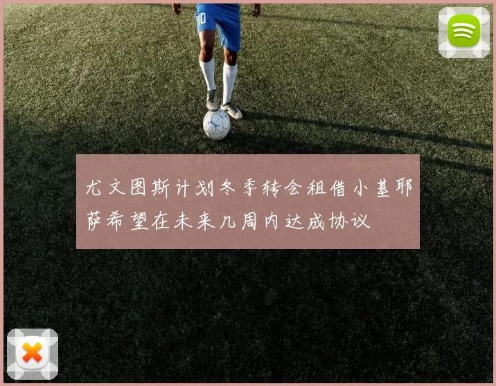 尤文图斯计划冬季转会租借小基耶萨希望在未来几周内达成协议